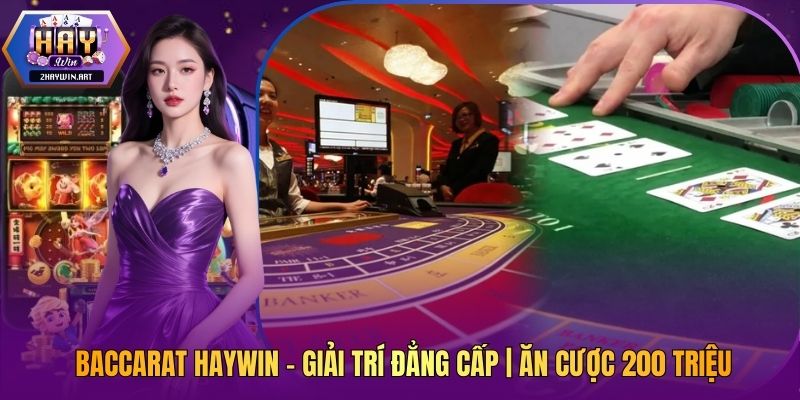 Baccarat Haywin - Giải Trí Đẳng Cấp | Ăn Cược 200 Triệu