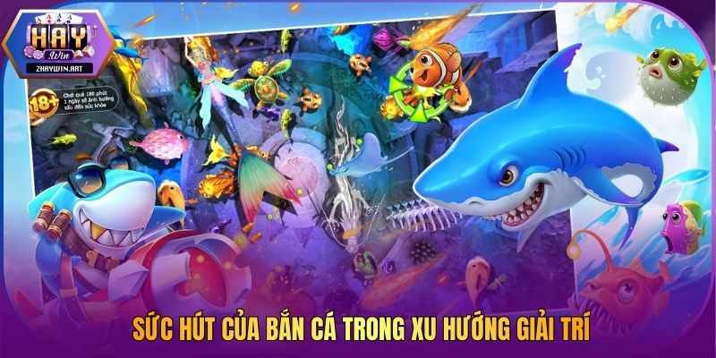 Sức hút của bắn cá trong xu hướng giải trí