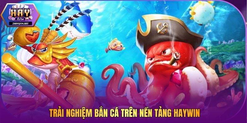 Trải nghiệm bắn cá trên nền tảng Haywin