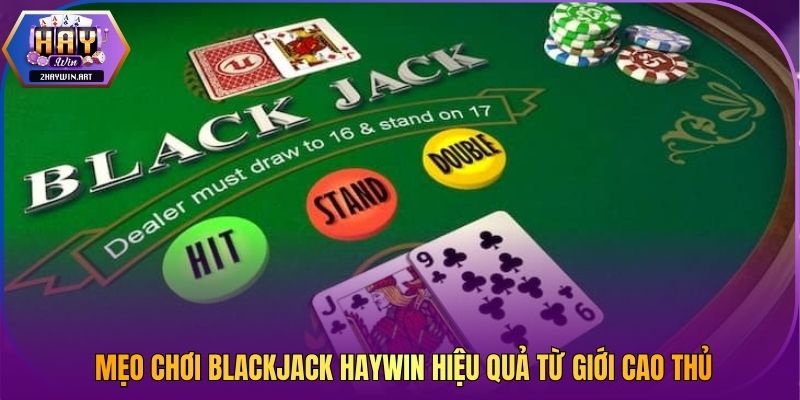 Mẹo chơi Blackjack Haywin hiệu quả từ giới cao thủ