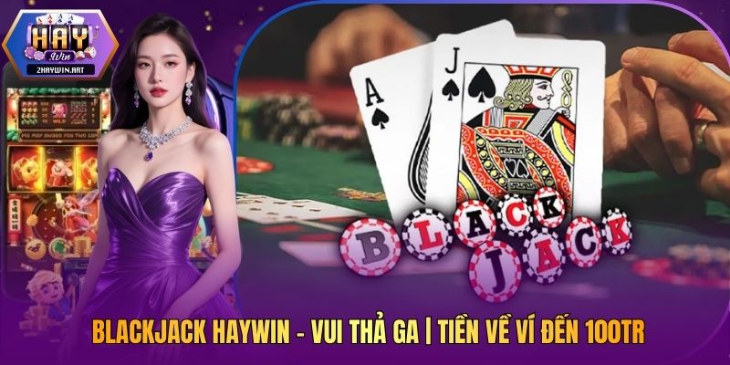 Blackjack Haywin - Vui Thả Ga | Tiền Về Ví Đến 100tr