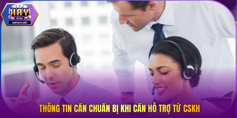 Thông tin cần chuẩn bị khi cần hỗ trợ từ CSKH