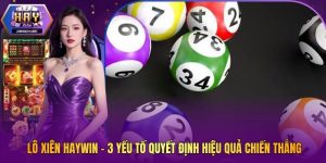 Lô Xiên Haywin - 3 Yếu Tố Quyết Định Hiệu Quả Chiến Thắng