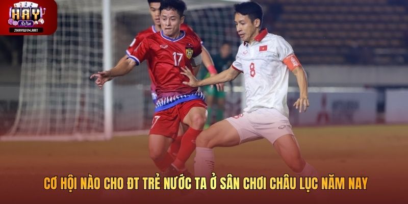 Cơ hội nào cho ĐT trẻ nước ta ở sân chơi châu lục năm nay