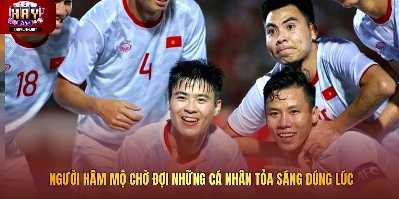 Người hâm mộ chờ đợi những cá nhân tỏa sáng đúng lúc