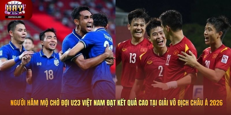 Người hâm mộ chờ đợi U23 Việt Nam đạt kết quả cao tại giải vô địch châu Á 2026