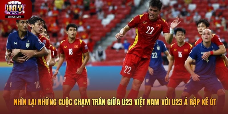 Nhìn lại những cuộc chạm trán giữa U23 Việt Nam với U23 Ả Rập Xê Út