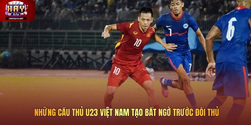 Những cầu thủ U23 Việt Nam tạo bất ngờ trước đối thủ