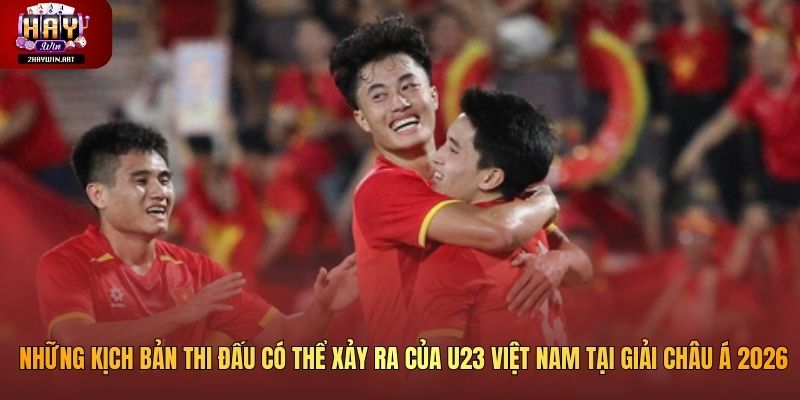 Những kịch bản thi đấu có thể xảy ra của U23 Việt Nam tại giải châu Á 2026