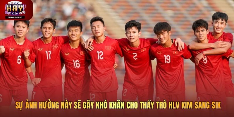 Sự ảnh hưởng này sẽ gây khó khăn cho thầy trò HLV Kim Sang Sik