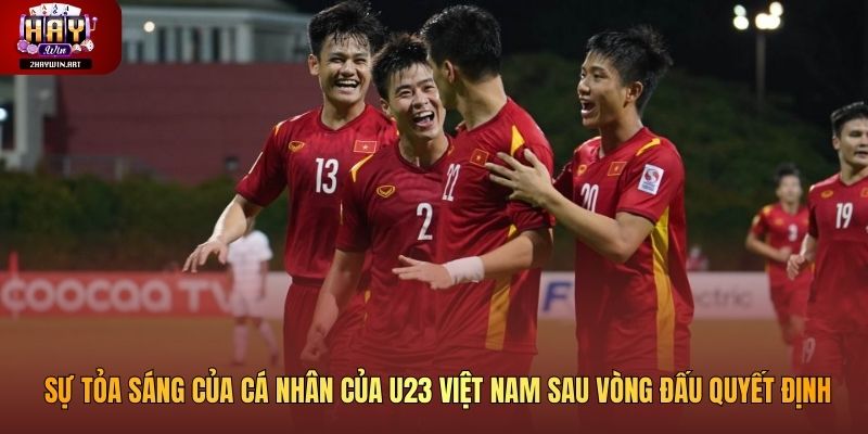Sự tỏa sáng của cá nhân của U23 Việt Nam sau vòng đấu quyết định