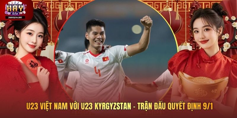 U23 Việt Nam với U23 Kyrgyzstan - Trận Đấu Quyết Định 9/1
