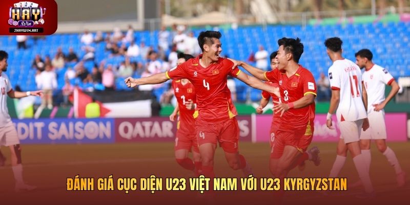 Đánh giá cục diện U23 Việt Nam với U23 Kyrgyzstan