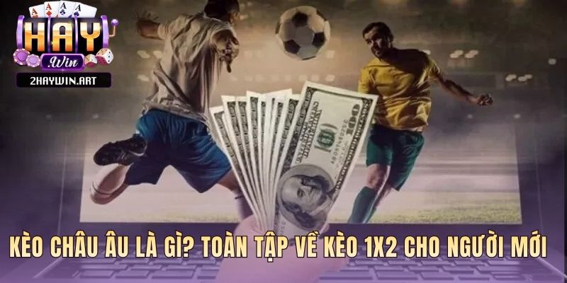 Kèo châu Âu giải thích ba ký hiệu cốt lõi 1 X 2